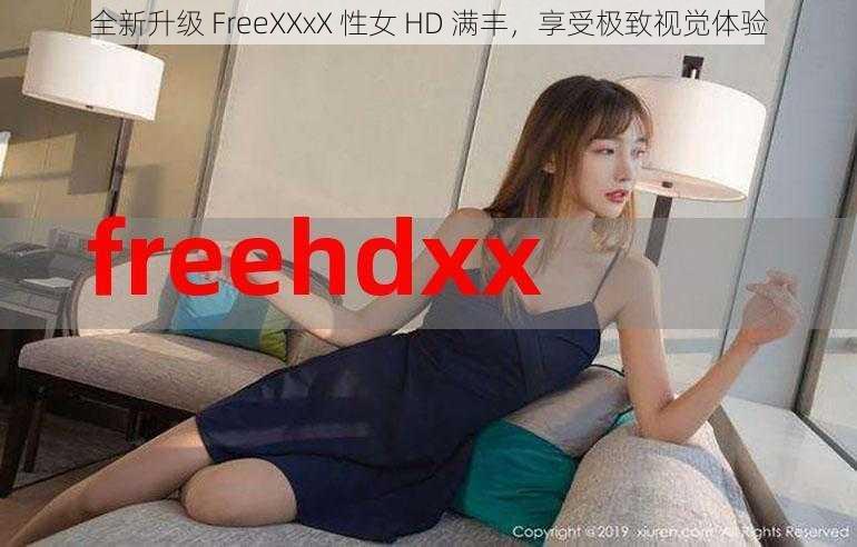 全新升级 FreeXXxX 性女 HD 满丰，享受极致视觉体验