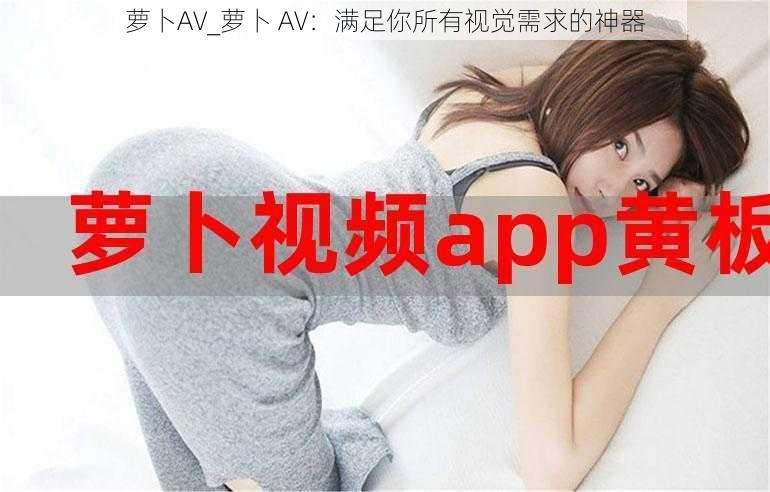 萝卜AV_萝卜 AV：满足你所有视觉需求的神器