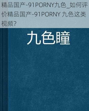 精品国产-91PORNY九色_如何评价精品国产-91PORNY 九色这类视频？