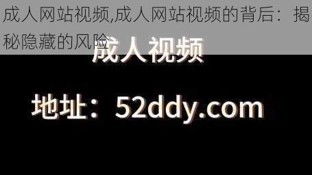 成人网站视频,成人网站视频的背后：揭秘隐藏的风险