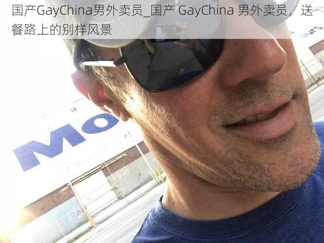 国产GayChina男外卖员_国产 GayChina 男外卖员，送餐路上的别样风景