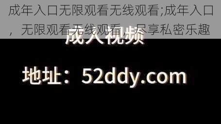 成年入口无限观看无线观看;成年入口，无限观看无线观看，尽享私密乐趣