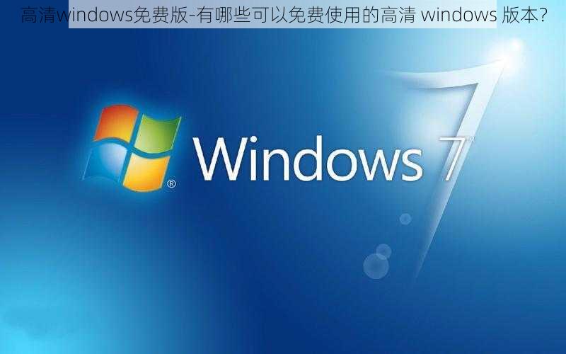 高清windows免费版-有哪些可以免费使用的高清 windows 版本？