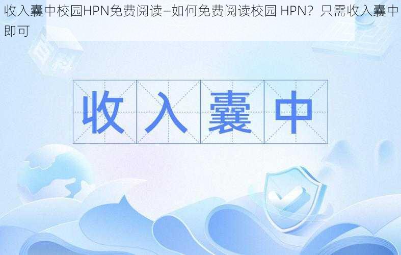 收入囊中校园HPN免费阅读—如何免费阅读校园 HPN？只需收入囊中即可