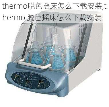 thermo脱色摇床怎么下载安装,thermo 脱色摇床怎么下载安装