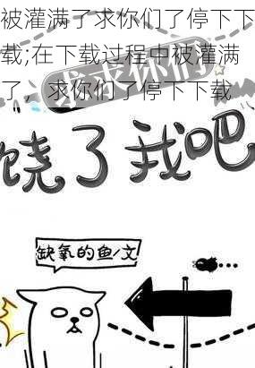 被灌满了求你们了停下下载;在下载过程中被灌满了，求你们了停下下载