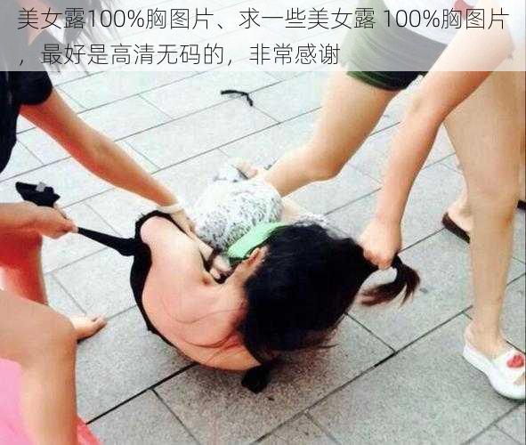 美女露100%胸图片、求一些美女露 100%胸图片，最好是高清无码的，非常感谢