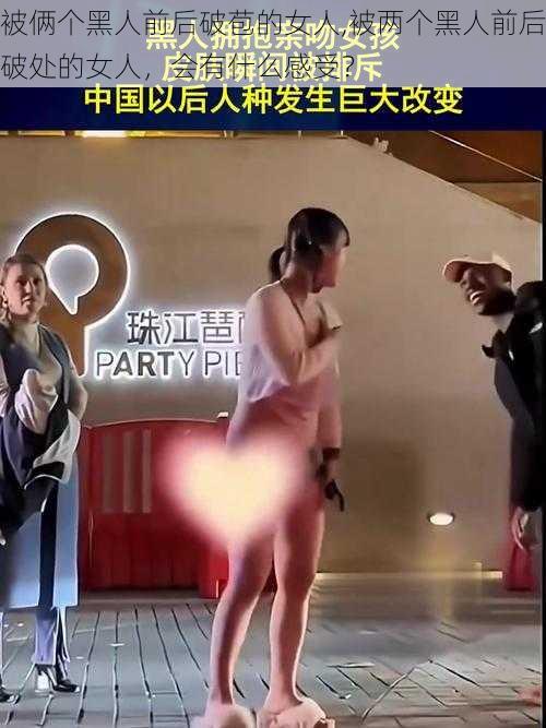 被俩个黑人前后破苞的女人,被两个黑人前后破处的女人，会有什么感受？