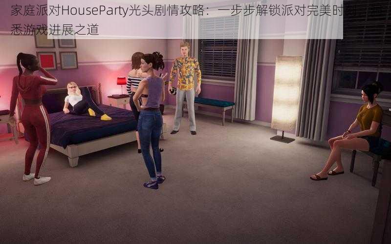 家庭派对HouseParty光头剧情攻略：一步步解锁派对完美时刻，洞悉游戏进展之道