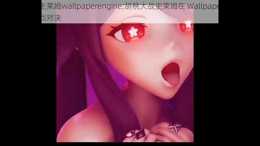 胡桃大战史莱姆wallpaperengine;胡桃大战史莱姆在 Wallpaper Engine 上展开激烈对决