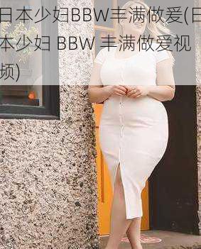 日本少妇BBW丰满做爰(日本少妇 BBW 丰满做爱视频)