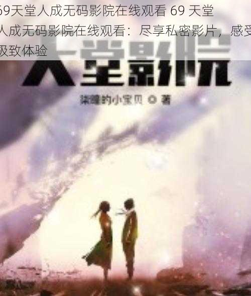 69天堂人成无码影院在线观看 69 天堂人成无码影院在线观看：尽享私密影片，感受极致体验