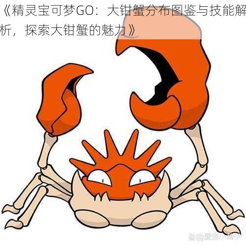 《精灵宝可梦GO：大钳蟹分布图鉴与技能解析，探索大钳蟹的魅力》