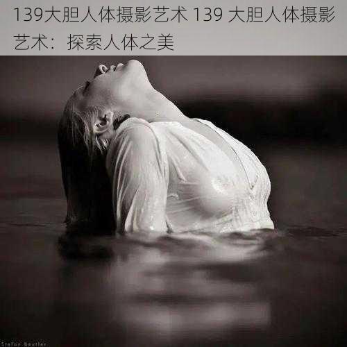 139大胆人体摄影艺术 139 大胆人体摄影艺术：探索人体之美