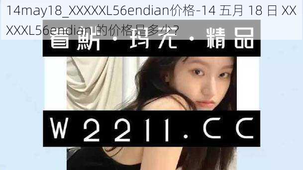 14may18_XXXXXL56endian价格-14 五月 18 日 XXXXXL56endian 的价格是多少？