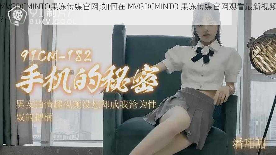 MVGDCMINTO果冻传媒官网;如何在 MVGDCMINTO 果冻传媒官网观看最新视频？