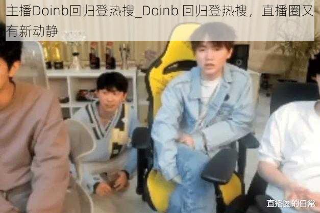 主播Doinb回归登热搜_Doinb 回归登热搜，直播圈又有新动静