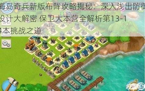 海岛奇兵新版布阵攻略揭秘：深入浅出防御设计大解密 保卫大本营全解析第13-14本挑战之道