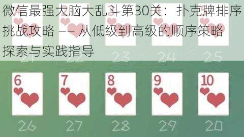 微信最强大脑大乱斗第30关：扑克牌排序挑战攻略 —— 从低级到高级的顺序策略探索与实践指导