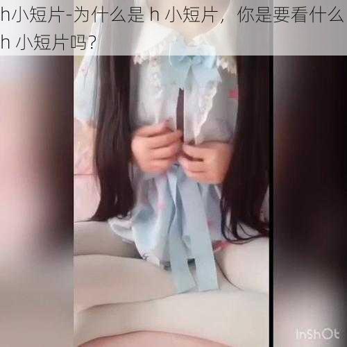 h小短片-为什么是 h 小短片，你是要看什么 h 小短片吗？