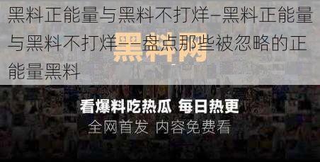 黑料正能量与黑料不打烊—黑料正能量与黑料不打烊——盘点那些被忽略的正能量黑料