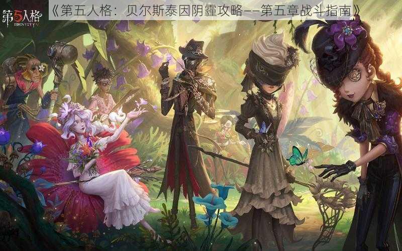 《第五人格：贝尔斯泰因阴霾攻略——第五章战斗指南》