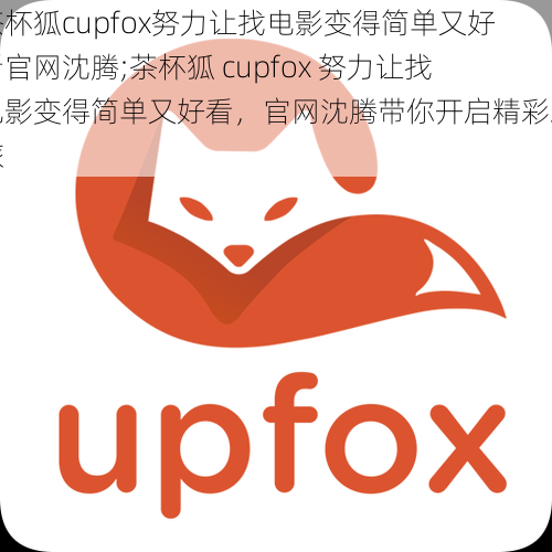 茶杯狐cupfox努力让找电影变得简单又好看官网沈腾;茶杯狐 cupfox 努力让找电影变得简单又好看，官网沈腾带你开启精彩之旅