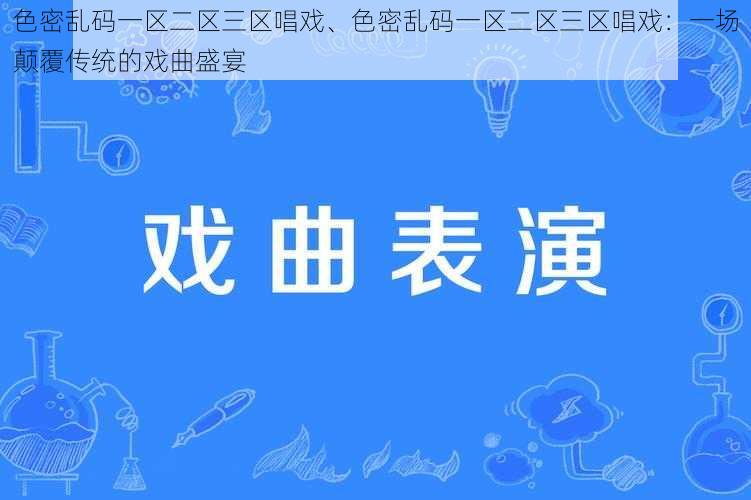 色密乱码一区二区三区唱戏、色密乱码一区二区三区唱戏：一场颠覆传统的戏曲盛宴