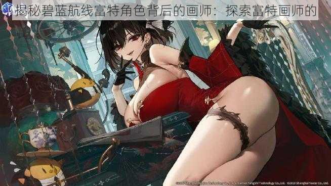 揭秘碧蓝航线富特角色背后的画师：探索富特画师的