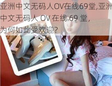 亚洲中文无码人OV在线69堂,亚洲中文无码人 OV 在线 69 堂，为何如此受欢迎？