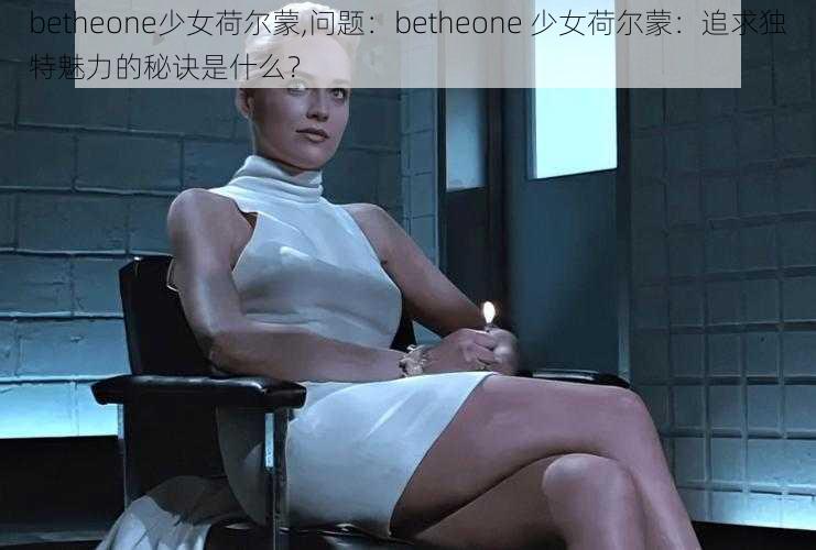 betheone少女荷尔蒙,问题：betheone 少女荷尔蒙：追求独特魅力的秘诀是什么？