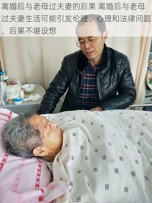 离婚后与老母过夫妻的后果 离婚后与老母过夫妻生活可能引发伦理、心理和法律问题，后果不堪设想