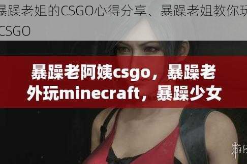 暴躁老姐的CSGO心得分享、暴躁老姐教你玩 CSGO