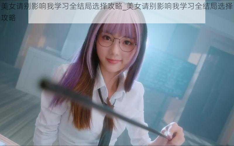 美女请别影响我学习全结局选择攻略_美女请别影响我学习全结局选择攻略