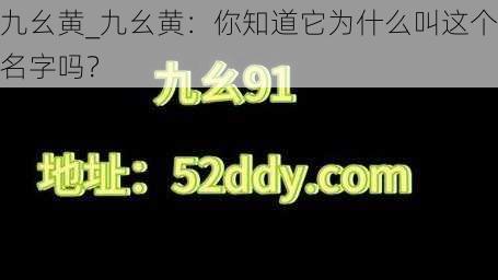 九幺黄_九幺黄：你知道它为什么叫这个名字吗？