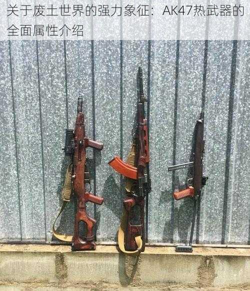 关于废土世界的强力象征：AK47热武器的全面属性介绍