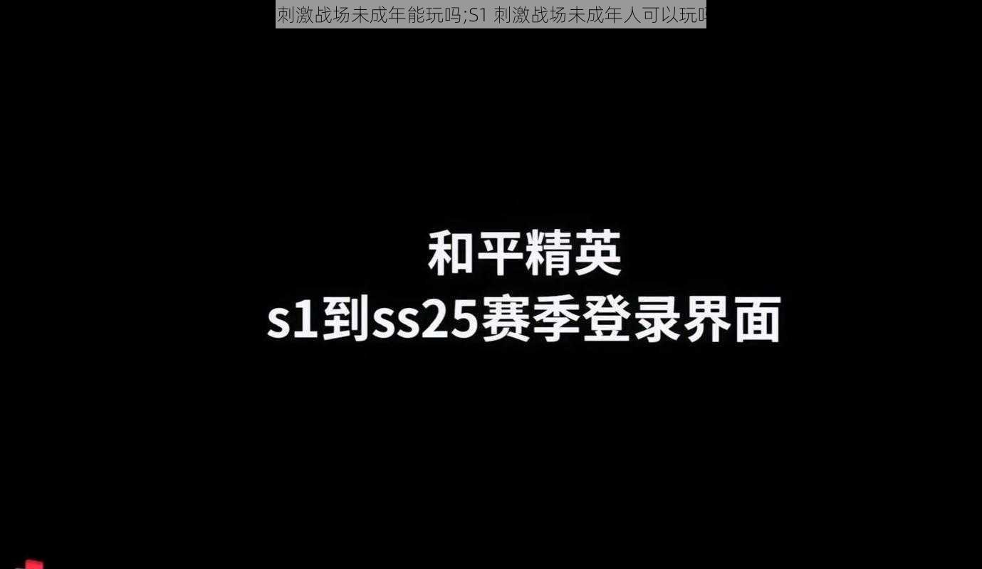 s1刺激战场未成年能玩吗;S1 刺激战场未成年人可以玩吗？