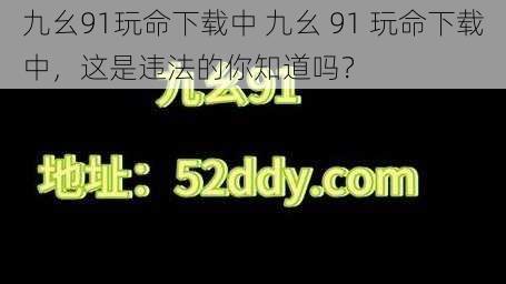 九幺91玩命下载中 九幺 91 玩命下载中，这是违法的你知道吗？