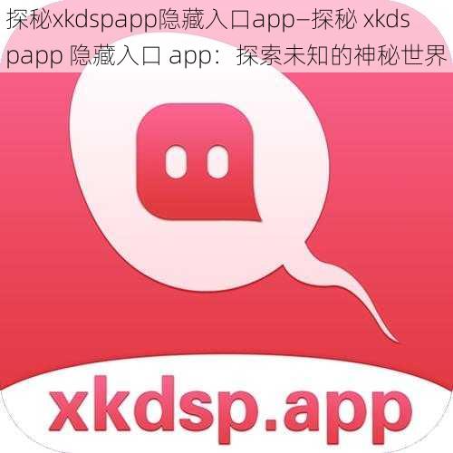 探秘xkdspapp隐藏入口app—探秘 xkdspapp 隐藏入口 app：探索未知的神秘世界