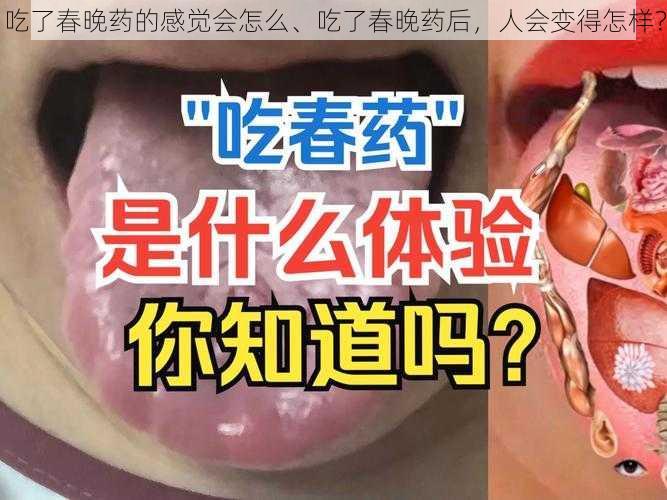 吃了春晚药的感觉会怎么、吃了春晚药后，人会变得怎样？