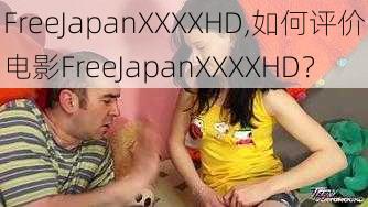 FreeJapanXXXXHD,如何评价电影FreeJapanXXXXHD？