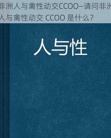 非洲人与禽性动交CCOO—请问非洲人与禽性动交 CCOO 是什么？