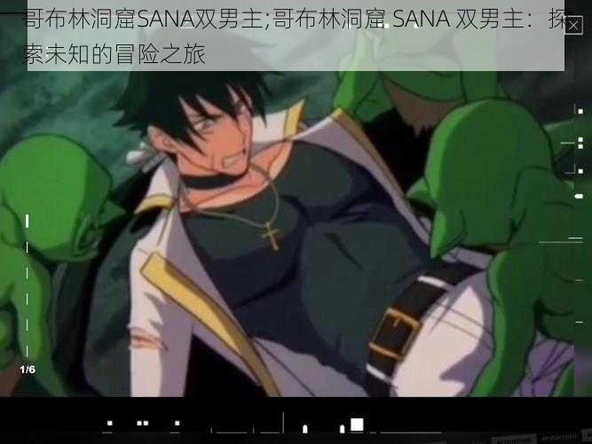 哥布林洞窟SANA双男主;哥布林洞窟 SANA 双男主：探索未知的冒险之旅