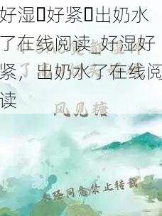 好湿⋯好紧⋯出奶水了在线阅读_好湿好紧，出奶水了在线阅读