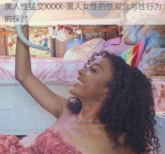 黑人性猛交XXXX-黑人女性的性观念与性行为的探讨