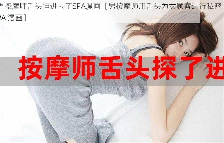 男按摩师舌头伸进去了SPA漫画【男按摩师用舌头为女顾客进行私密 SPA 漫画】