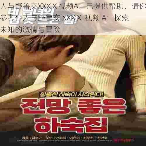 人与野鲁交XXXⅩ视频A、已提供帮助,请你参考:人与野鲁交 XXXⅩ 视频 A:探索未知的激情与冒险