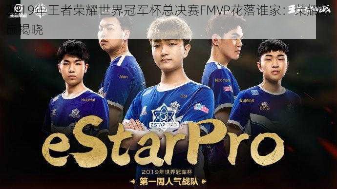 2019年王者荣耀世界冠军杯总决赛FMVP花落谁家:荣耀之巅揭晓
