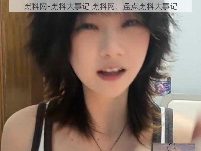 黑料网-黑料大事记 黑料网:盘点黑料大事记