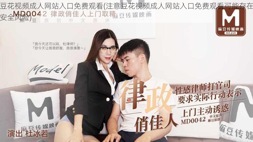 豆花视频成人网站入口免费观看(注意豆花视频成人网站入口免费观看可能存在安全风险)
